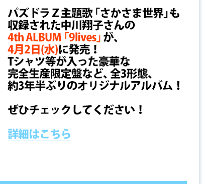 パズドラＺ主題歌「さかさま世界」も収録された中川翔子さんの4th ALBUM「9lives」が、4月2日（水）に発売！Tシャツ等が入った豪華な完全生産限定盤など、全3形態、約3年半ぶりのオリジナルアルバム！ぜひチェックしてください！
