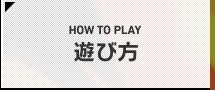 HOW TO PLAY 遊び方